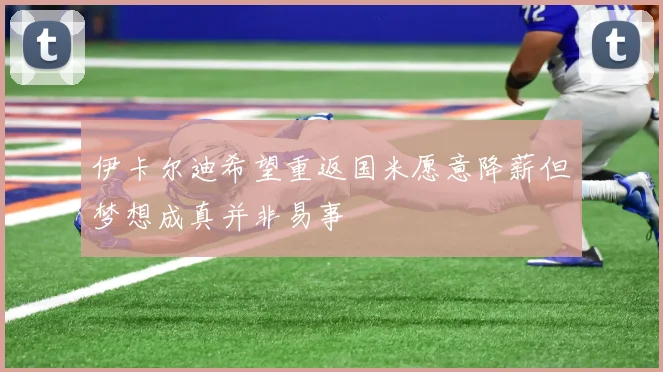 伊卡尔迪希望重返国米愿意降薪但梦想成真并非易事