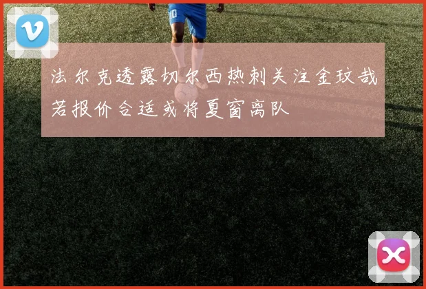 法尔克透露切尔西热刺关注金玟哉若报价合适或将夏窗离队
