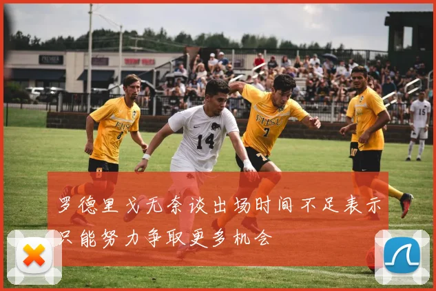 罗德里戈无奈谈出场时间不足表示只能努力争取更多机会