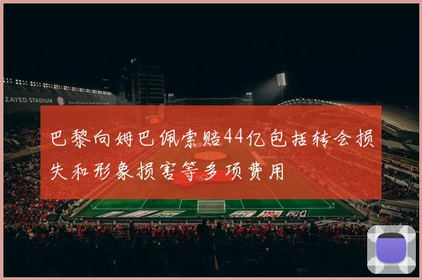 巴黎向姆巴佩索赔44亿包括转会损失和形象损害等多项费用