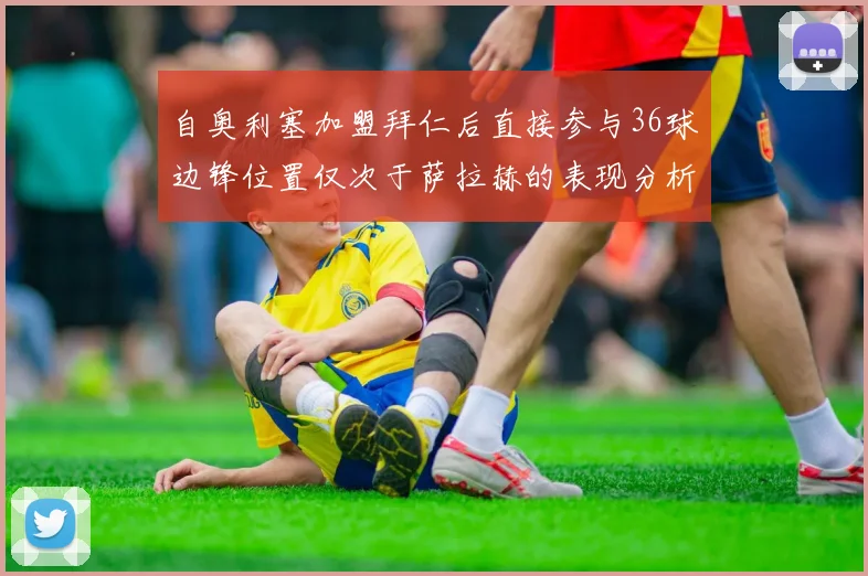自奥利塞加盟拜仁后直接参与36球边锋位置仅次于萨拉赫的表现分析