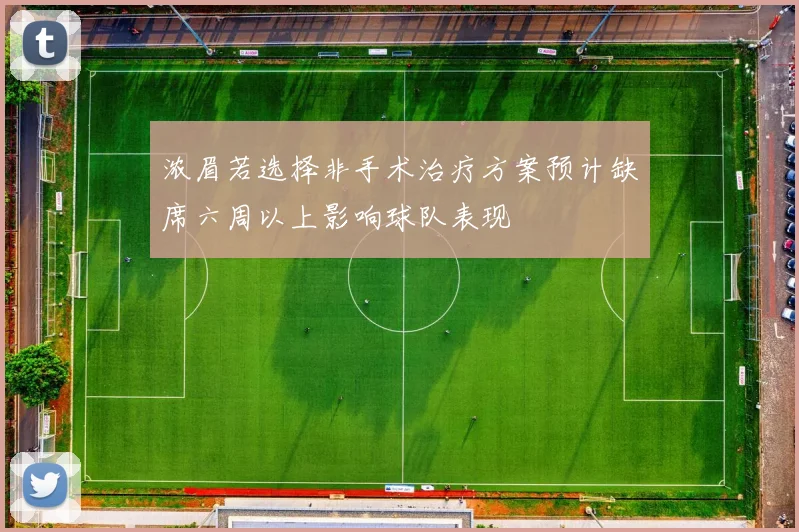 浓眉若选择非手术治疗方案预计缺席六周以上影响球队表现