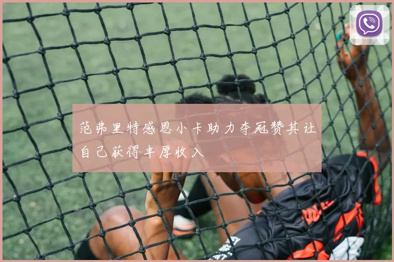 范弗里特感恩小卡助力夺冠赞其让自己获得丰厚收入