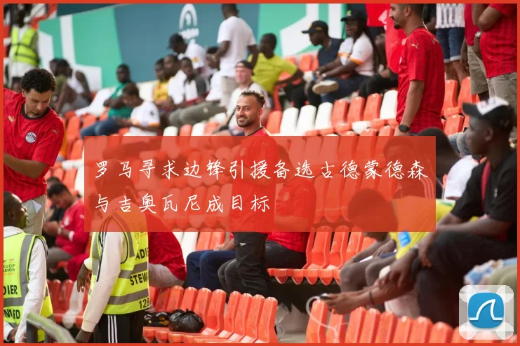 罗马寻求边锋引援备选古德蒙德森与吉奥瓦尼成目标