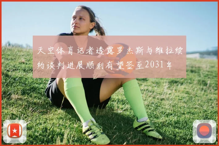 天空体育记者透露罗杰斯与维拉续约谈判进展顺利有望签至2031年