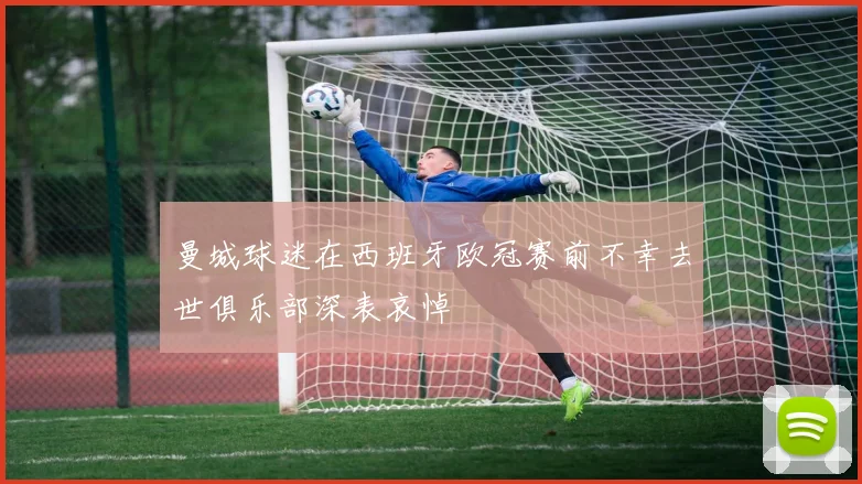 曼城球迷在西班牙欧冠赛前不幸去世俱乐部深表哀悼