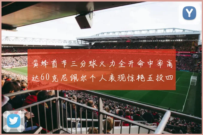 黄蜂首节三分球火力全开命中率高达60克尼佩尔个人表现惊艳五投四中